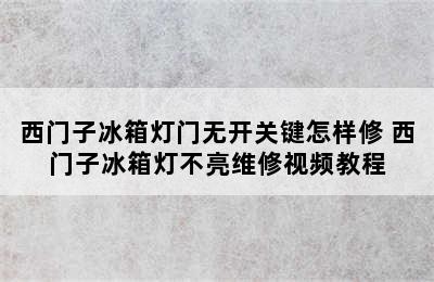 西门子冰箱灯门无开关键怎样修 西门子冰箱灯不亮维修视频教程